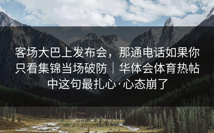 客场大巴上发布会，那通电话如果你只看集锦当场破防｜华体会体育热帖中这句最扎心·心态崩了