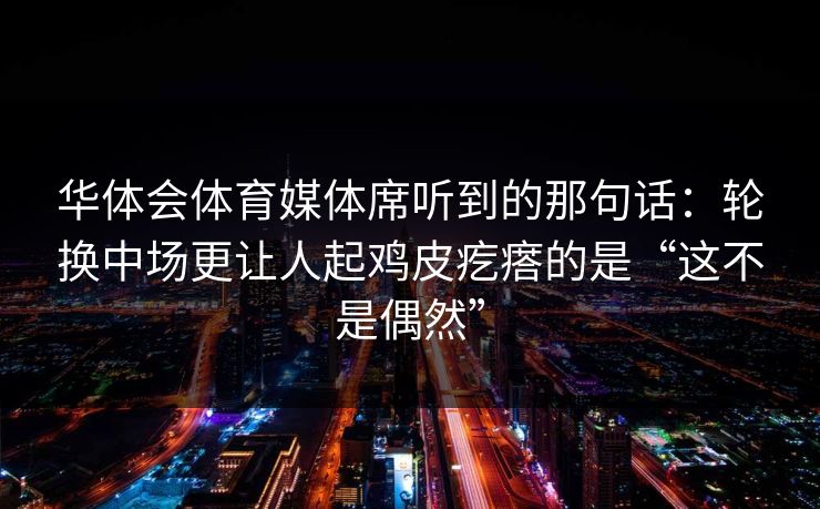 华体会体育媒体席听到的那句话：轮换中场更让人起鸡皮疙瘩的是“这不是偶然”