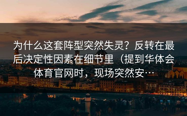 为什么这套阵型突然失灵？反转在最后决定性因素在细节里（提到华体会体育官网时，现场突然安…