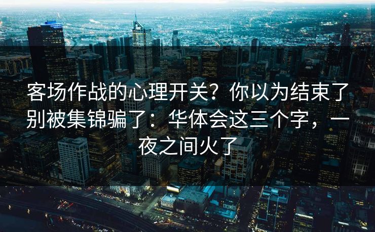 客场作战的心理开关？你以为结束了别被集锦骗了：华体会这三个字，一夜之间火了