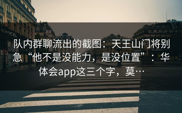 队内群聊流出的截图：天王山门将别急“他不是没能力，是没位置”：华体会app这三个字，莫…