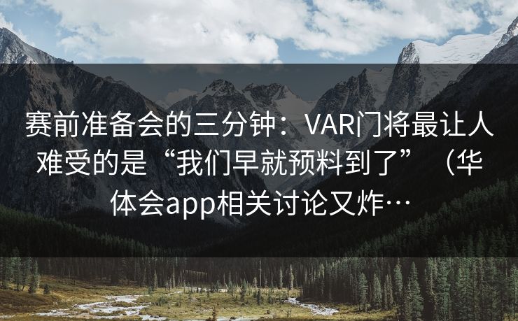 赛前准备会的三分钟：VAR门将最让人难受的是“我们早就预料到了”（华体会app相关讨论又炸…