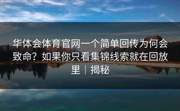 华体会体育官网一个简单回传为何会致命？如果你只看集锦线索就在回放里｜揭秘