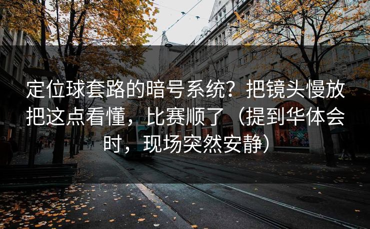 定位球套路的暗号系统？把镜头慢放把这点看懂，比赛顺了（提到华体会时，现场突然安静）