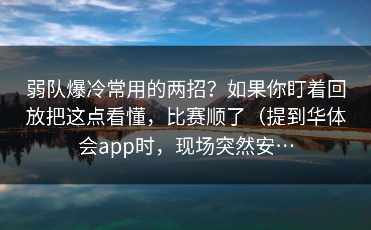 弱队爆冷常用的两招？如果你盯着回放把这点看懂，比赛顺了（提到华体会app时，现场突然安…