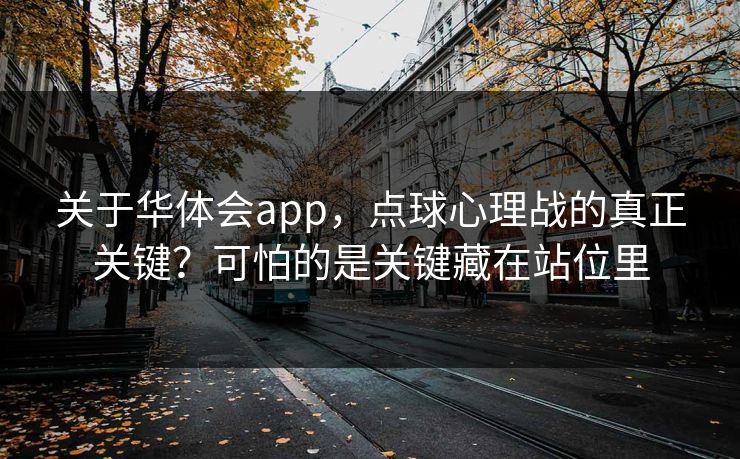 关于华体会app，点球心理战的真正关键？可怕的是关键藏在站位里