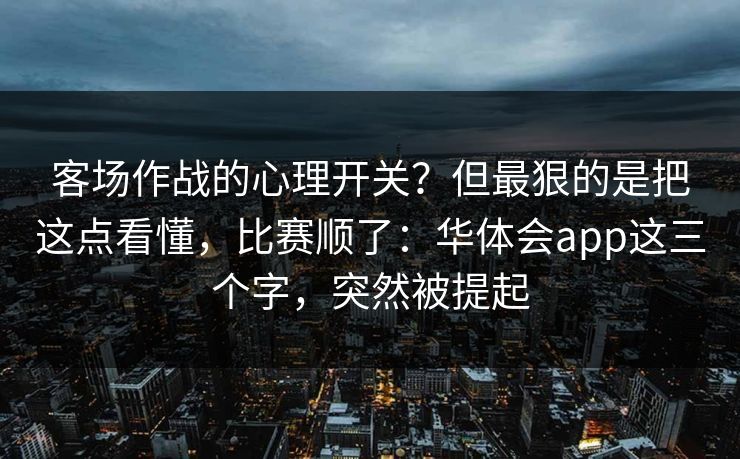 客场作战的心理开关？但最狠的是把这点看懂，比赛顺了：华体会app这三个字，突然被提起