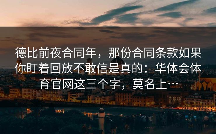 德比前夜合同年，那份合同条款如果你盯着回放不敢信是真的：华体会体育官网这三个字，莫名上…