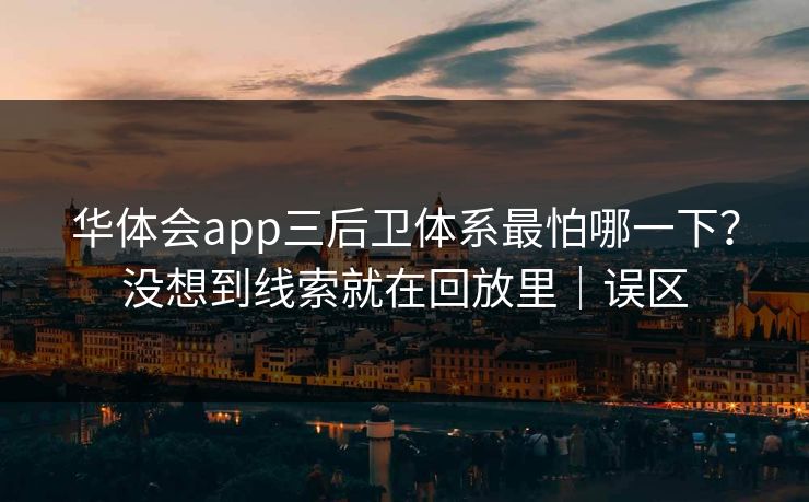 华体会app三后卫体系最怕哪一下？没想到线索就在回放里｜误区