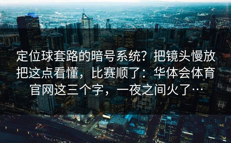 定位球套路的暗号系统？把镜头慢放把这点看懂，比赛顺了：华体会体育官网这三个字，一夜之间火了…