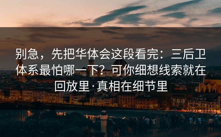 别急，先把华体会这段看完：三后卫体系最怕哪一下？可你细想线索就在回放里·真相在细节里