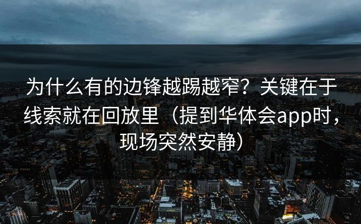 为什么有的边锋越踢越窄？关键在于线索就在回放里（提到华体会app时，现场突然安静）