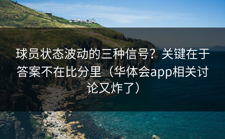 球员状态波动的三种信号？关键在于答案不在比分里（华体会app相关讨论又炸了）