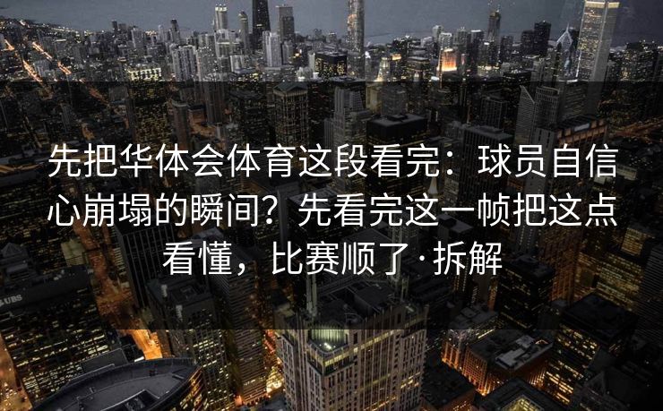 先把华体会体育这段看完：球员自信心崩塌的瞬间？先看完这一帧把这点看懂，比赛顺了·拆解