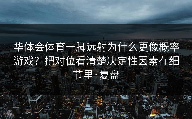 华体会体育一脚远射为什么更像概率游戏？把对位看清楚决定性因素在细节里·复盘