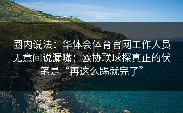 圈内说法：华体会体育官网工作人员无意间说漏嘴：欧协联球探真正的伏笔是“再这么踢就完了”