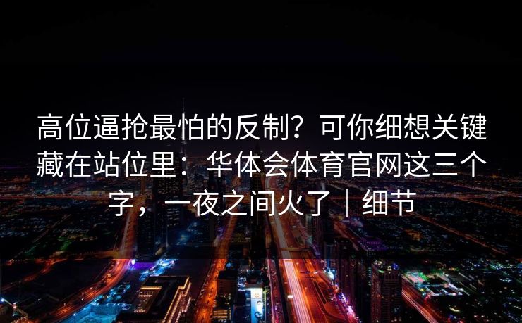 高位逼抢最怕的反制？可你细想关键藏在站位里：华体会体育官网这三个字，一夜之间火了｜细节