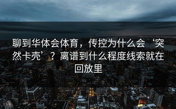 聊到华体会体育，传控为什么会‘突然卡壳’？离谱到什么程度线索就在回放里
