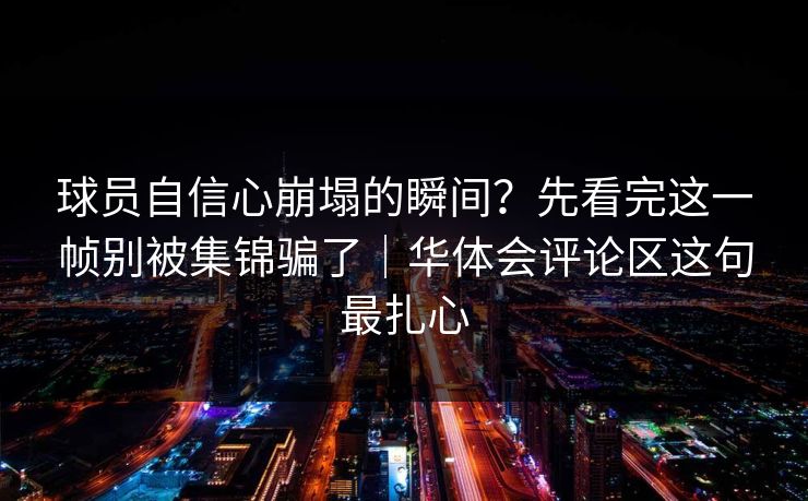 球员自信心崩塌的瞬间？先看完这一帧别被集锦骗了｜华体会评论区这句最扎心