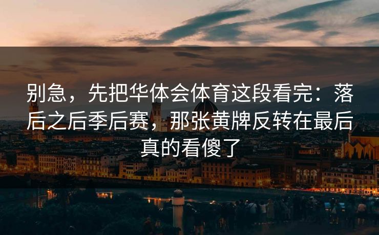 别急，先把华体会体育这段看完：落后之后季后赛，那张黄牌反转在最后真的看傻了
