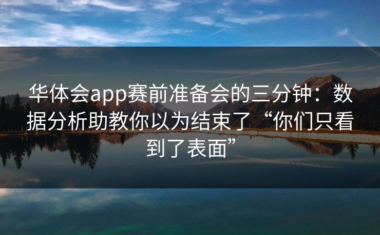 华体会app赛前准备会的三分钟：数据分析助教你以为结束了“你们只看到了表面”