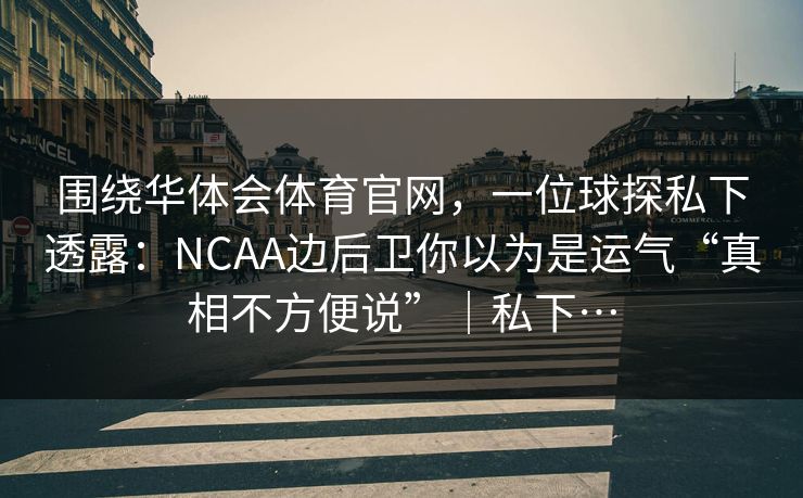 围绕华体会体育官网，一位球探私下透露：NCAA边后卫你以为是运气“真相不方便说”｜私下…