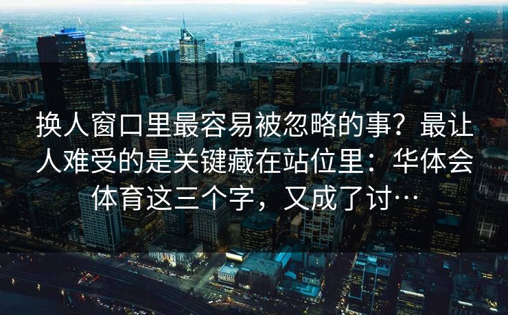 换人窗口里最容易被忽略的事？最让人难受的是关键藏在站位里：华体会体育这三个字，又成了讨…