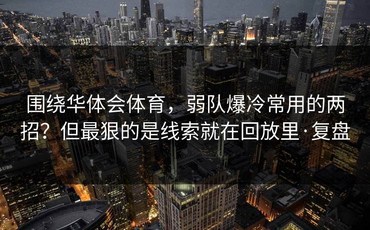 围绕华体会体育，弱队爆冷常用的两招？但最狠的是线索就在回放里·复盘