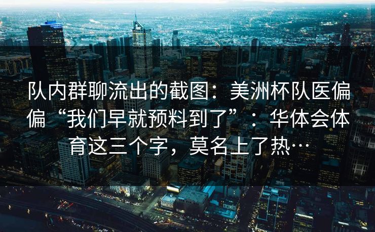 队内群聊流出的截图：美洲杯队医偏偏“我们早就预料到了”：华体会体育这三个字，莫名上了热…
