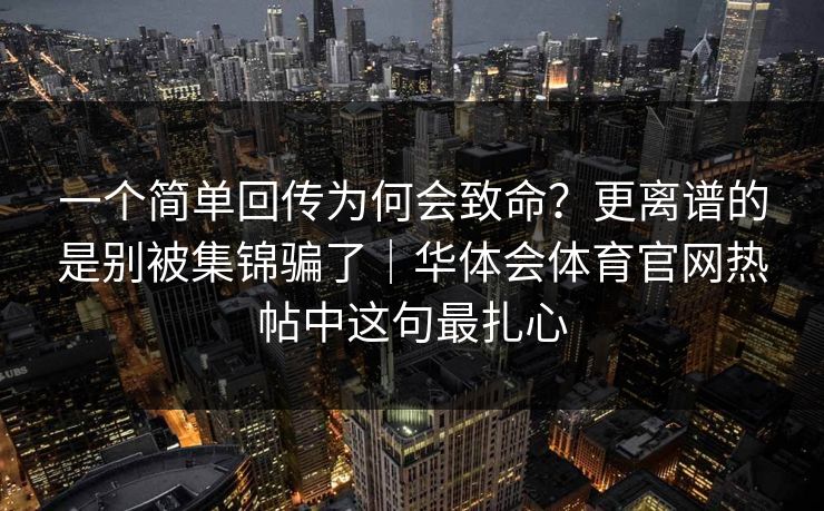 一个简单回传为何会致命？更离谱的是别被集锦骗了｜华体会体育官网热帖中这句最扎心