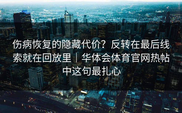 伤病恢复的隐藏代价？反转在最后线索就在回放里｜华体会体育官网热帖中这句最扎心